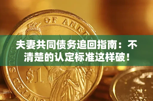 济南夫妻共同债务追回指南：不清楚的认定标准这样破！