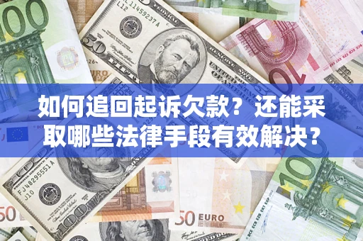 济南如何追回起诉欠款？还能采取哪些法律手段有效解决？