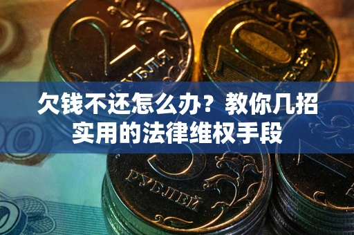 济南欠钱不还怎么办？教你几招实用的法律维权手段