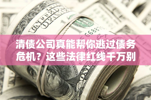 济南清债公司真能帮你逃过债务危机？这些法律红线千万别踩