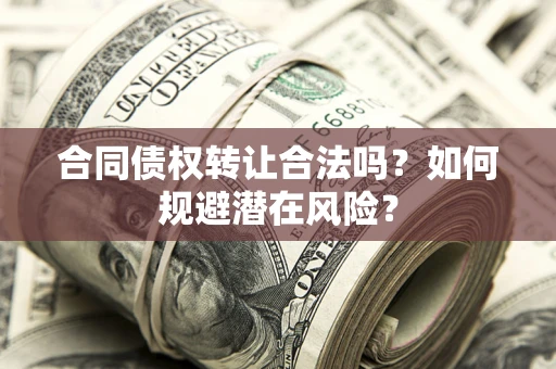 济南合同债权转让合法吗?如何规避潜在风险? 济南合同债权转让合法吗?如何规避潜在风险?
