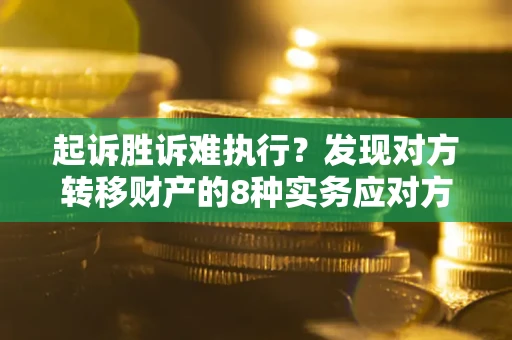 济南起诉胜诉难执行？发现对方转移财产的8种实务应对方案
