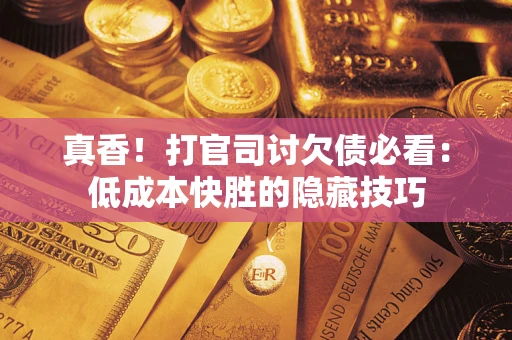 济南真香！打官司讨欠债必看：低成本快胜的隐藏技巧