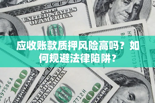 济南应收账款质押风险高吗？如何规避法律陷阱？