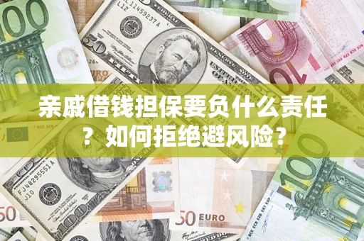 济南亲戚借钱担保要负什么责任？如何拒绝避风险？
