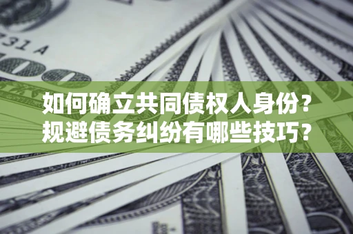 济南如何确立共同债权人身份？规避债务纠纷有哪些技巧？