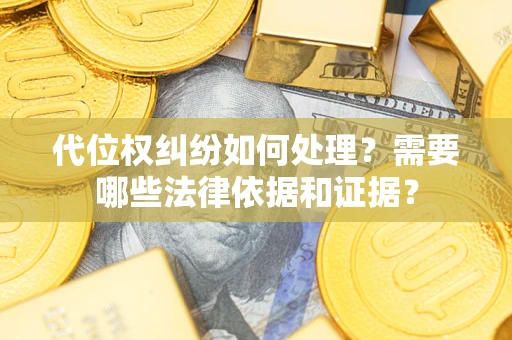 济南代位权纠纷如何处理？需要哪些法律依据和证据？