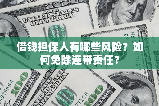 济南借钱担保人有哪些风险？如何免除连带责任？