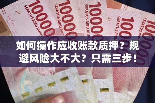 济南如何操作应收账款质押？规避风险大不大？只需三步！