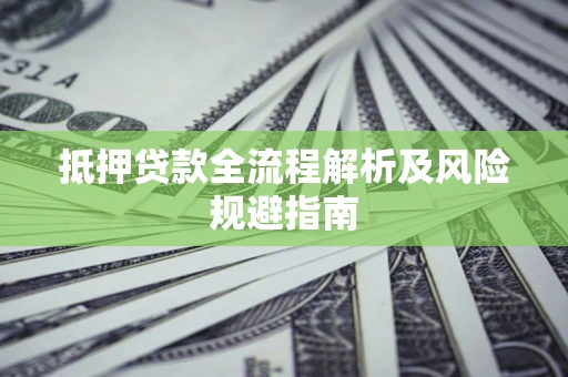 济南抵押贷款全流程解析及风险规避指南