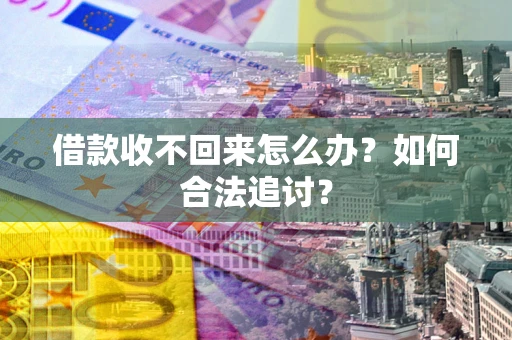 济南借款收不回来怎么办？如何合法追讨？