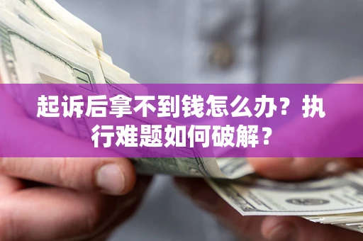 济南起诉后拿不到钱怎么办?执行难题如何破解? 济南起诉后拿不到钱怎么办?执行难题如何破解?