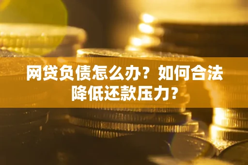 济南网贷负债怎么办？如何合法降低还款压力？
