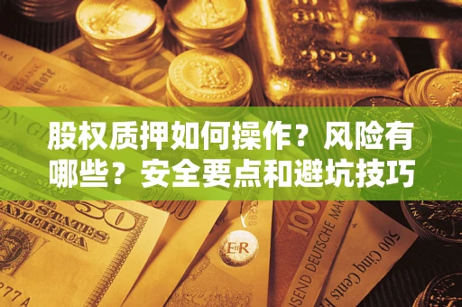 济南股权质押如何操作？风险有哪些？安全要点和避坑技巧？