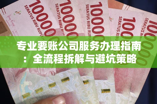 济南专业要账公司服务办理指南：全流程拆解与避坑策略