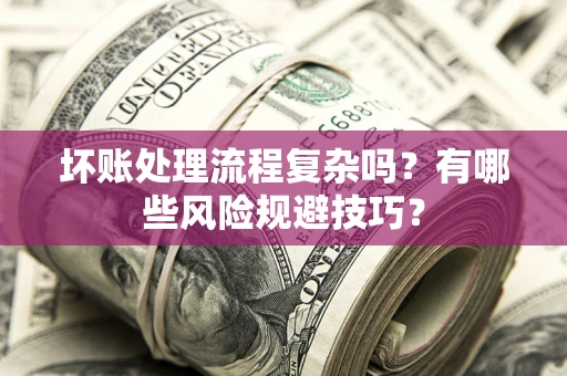 济南坏账处理流程复杂吗？有哪些风险规避技巧？