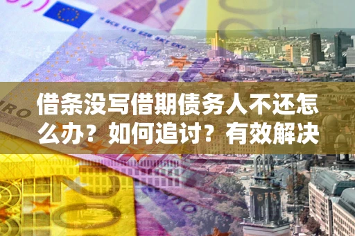 济南借条没写借期债务人不还怎么办？如何追讨？有效解决方案！