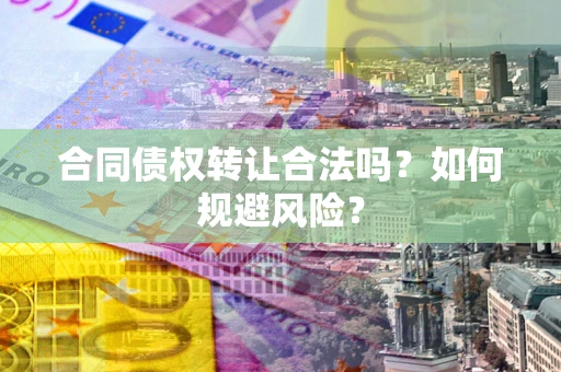 济南合同债权转让合法吗?如何规避风险? 济南合同债权转让合法吗?如何规避风险?