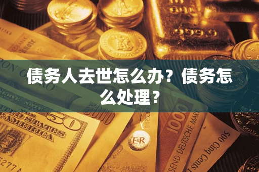 济南债务人去世怎么办？债务怎么处理？