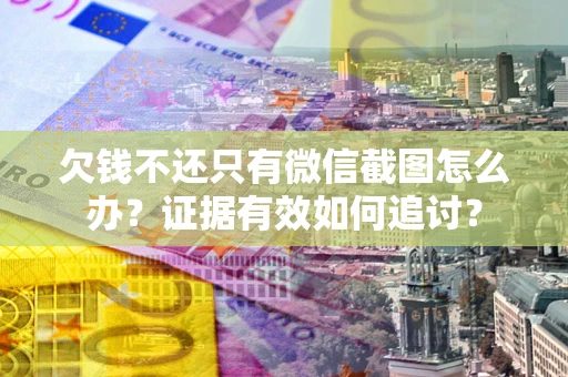 济南欠钱不还只有微信截图怎么办？证据有效如何追讨？