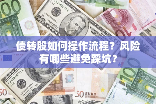 济南债转股如何操作流程?风险有哪些避免踩坑? 济南债转股如何操作流程?风险有哪些避免踩坑?