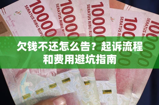 济南欠钱不还怎么告?起诉流程和费用避坑指南 济南欠钱不还怎么告?起诉流程和费用避坑指南