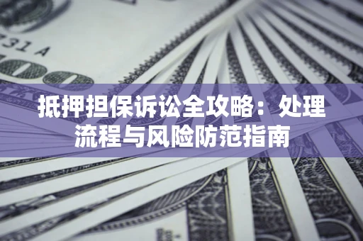 济南抵押担保诉讼全攻略：处理流程与风险防范指南