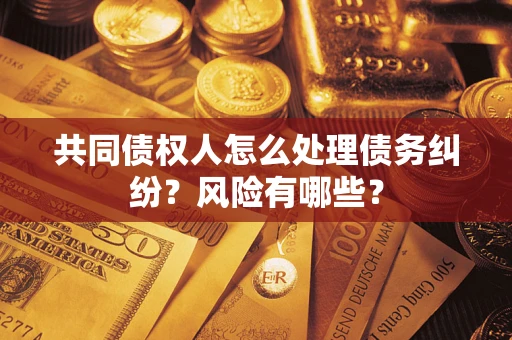 济南共同债权人怎么处理债务纠纷？风险有哪些？
