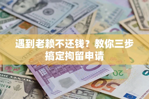 济南遇到老赖不还钱？教你三步搞定拘留申请