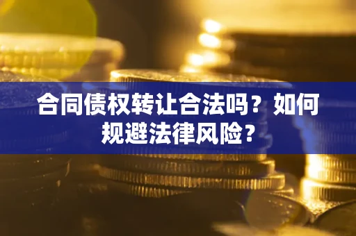 济南合同债权转让合法吗？如何规避法律风险？