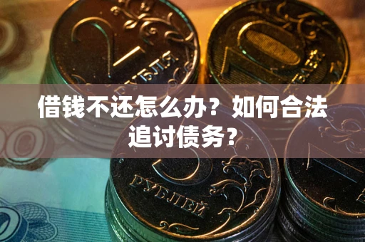 济南借钱不还怎么办？如何合法追讨债务？