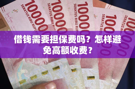 济南借钱需要担保费吗？怎样避免高额收费？