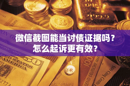 济南微信截图能当讨债证据吗？怎么起诉更有效？