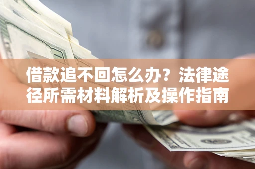 济南借款追不回怎么办?法律途径所需材料解析及操作指南 济南借款追不回怎么办?法律途径所需材料解析及操作指南