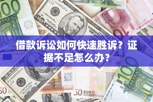 济南借款诉讼如何快速胜诉？证据不足怎么办？