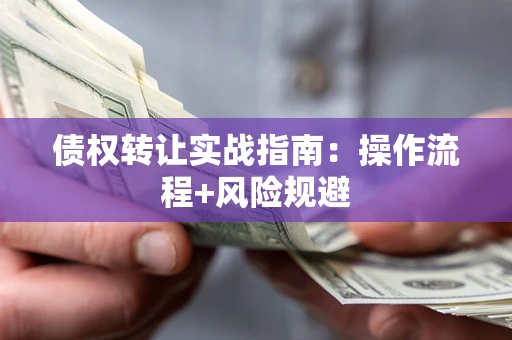 济南债权转让实战指南：操作流程+风险规避