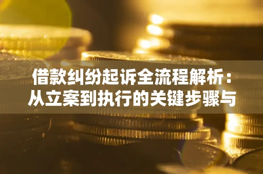 济南借款纠纷起诉全流程解析：从立案到执行的关键步骤与防败诉指南
