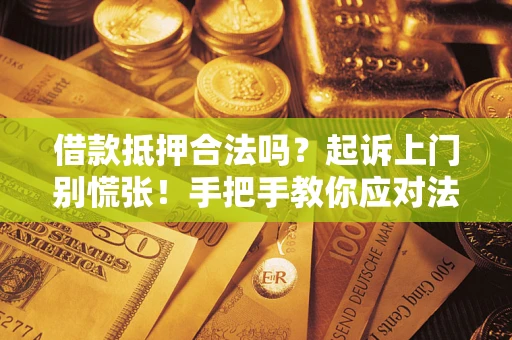 济南借款抵押合法吗？起诉上门别慌张！手把手教你应对法律程序