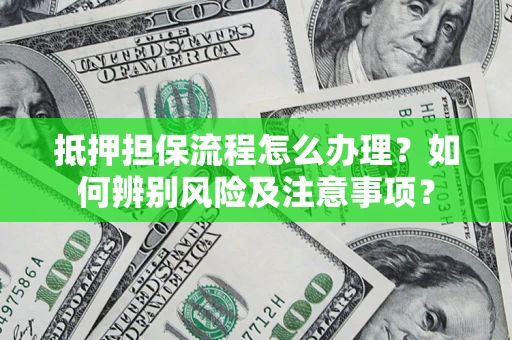 济南抵押担保流程怎么办理？如何辨别风险及注意事项？