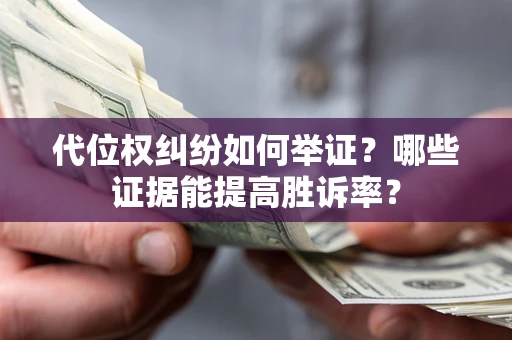 济南代位权纠纷如何举证？哪些证据能提高胜诉率？