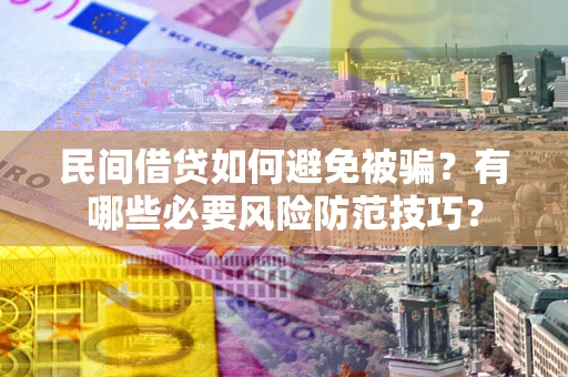 济南民间借贷如何避免被骗？有哪些必要风险防范技巧？