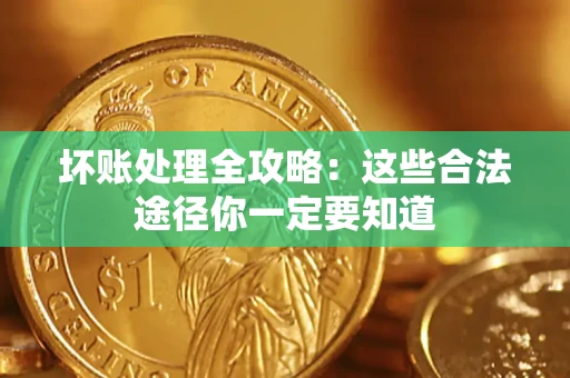 济南坏账处理全攻略：这些合法途径你一定要知道