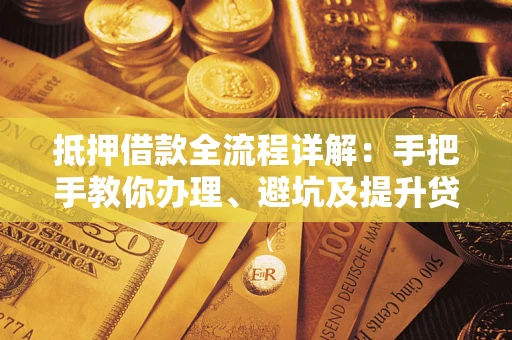 济南抵押借款全流程详解：手把手教你办理、避坑及提升贷款额度