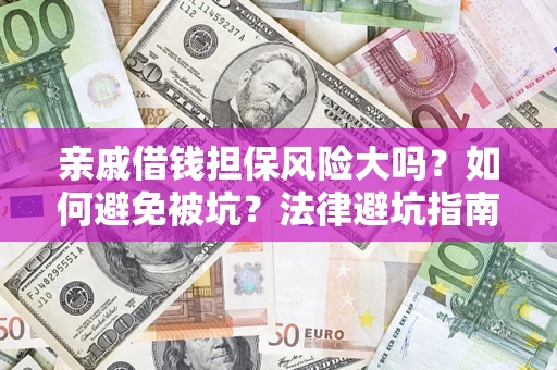 济南亲戚借钱担保风险大吗？如何避免被坑？法律避坑指南