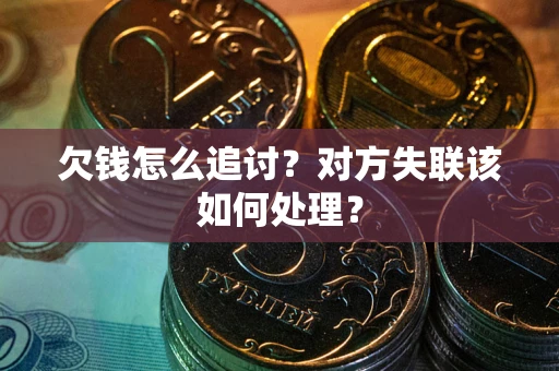 济南欠钱怎么追讨？对方失联该如何处理？