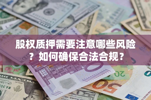 济南股权质押需要注意哪些风险？如何确保合法合规？