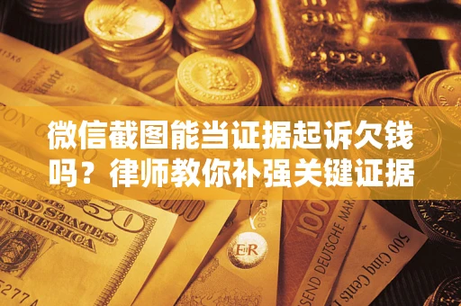 济南微信截图能当证据起诉欠钱吗？律师教你补强关键证据