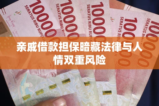 济南亲戚借款担保暗藏法律与人情双重风险