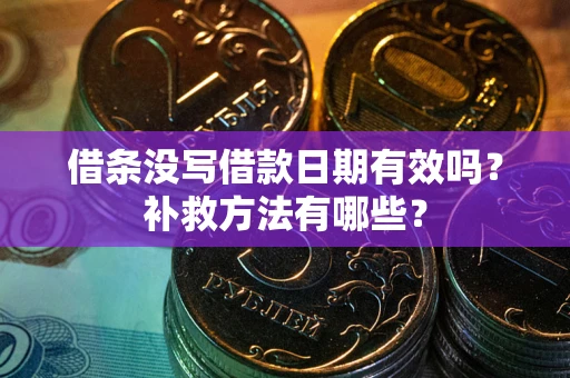 济南借条没写借款日期有效吗?补救方法有哪些? 济南借条没写借款日期有效吗?补救方法有哪些?