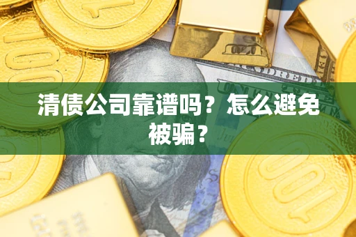 济南清债公司靠谱吗？怎么避免被骗？